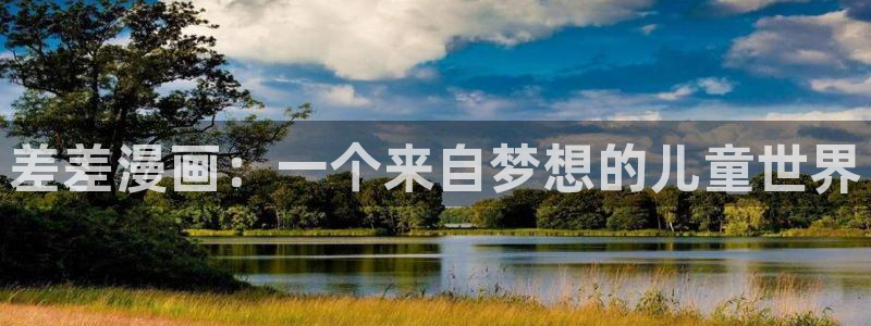 新新漫画免费下载：差差漫画：一个来自梦想的儿童世界