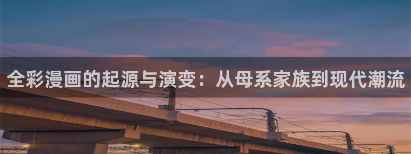 新新漫画网站入口：全彩漫画的起源与演变：从母系家族到现代潮流