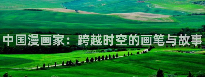 新新漫画app怎么样：中国漫画家：跨越时空的画笔与故事