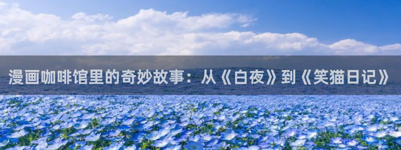 新新漫画电脑：漫画咖啡馆里的奇妙故事：从《白夜》到《笑猫日记》