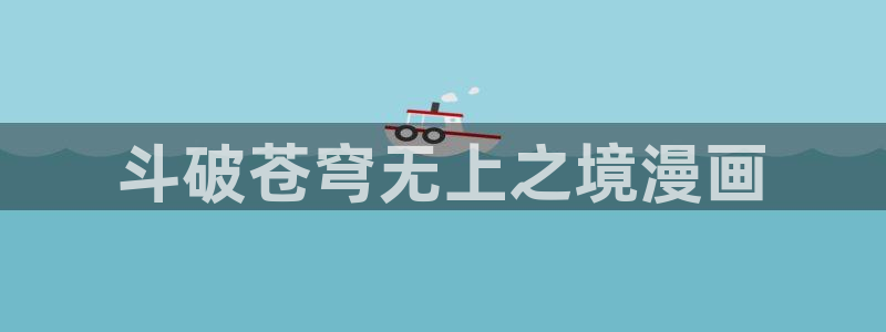 新新漫画在线：斗破苍穹无上之境漫画